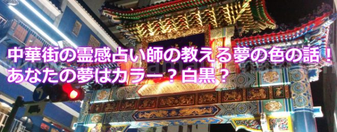 中華街の霊感占い師の教える夢の色の話 あなたの夢はカラー 白黒 横浜中華街の当たる占い口コミと評判